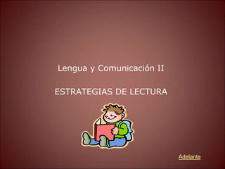 Lengua y Comunicación II
ESTRATEGIAS DE LECTURA
Adelante
 