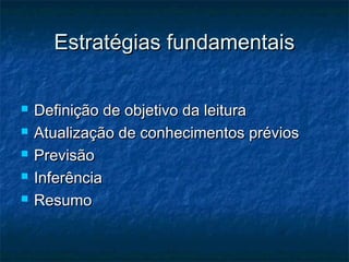 Estratégias fundamentais

   Definição de objetivo da leitura
   Atualização de conhecimentos prévios
   Previsão
   Inferência
   Resumo
 