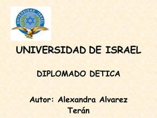 UNIVERSIDAD   DE ISRAEL DIPLOMADO DETICA Autor: Alexandra Alvarez Terán 