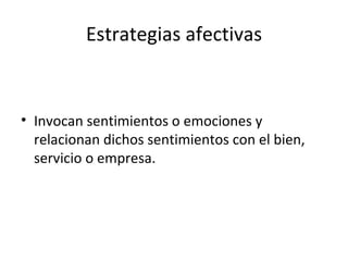 Estrategias afectivas Invocan sentimientos o emociones y relacionan dichos sentimientos con el bien, servicio o empresa. 