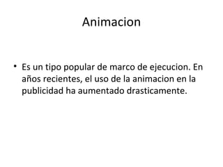 Animacion Es un tipo popular de marco de ejecucion. En años recientes, el uso de la animacion en la publicidad ha aumentado drasticamente.  