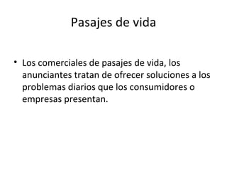 Pasajes de vida Los comerciales de pasajes de vida, los anunciantes tratan de ofrecer soluciones a los problemas diarios que los consumidores o empresas presentan. 
