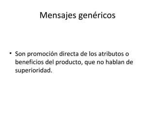 Mensajes genéricos Son promoción directa de los atributos o beneficios del producto, que no hablan de superioridad. 