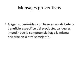 Mensajes preventivos Alegan superioridad con base en un atributo o beneficio especifico del producto. La idea es impedir que la competencia haga la misma declaracion u otra semejante. 