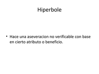 Hiperbole Hace una aseveracion no verificable con base en cierto atributo o beneficio.  