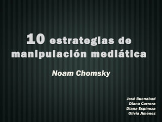10  estrategias de
manipulación mediática
       Noam Chomsky

                      José Buenabad
                       Diana Carrera
                      Diana Espinoza
                       Olivia Jiménez
 