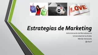 Estrategias de Marketing
Administración de Mercadotecnia
Universidad de los Andes
Mérida-Venezuela
@ulayol
 