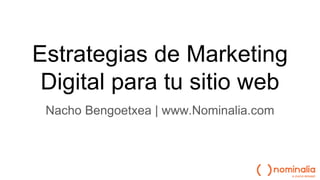 Estrategias de Marketing
Digital para tu sitio web
Nacho Bengoetxea | www.Nominalia.com
 
