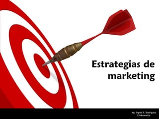 Estrategias de
    marketing


        Mg. Ingrid R. Rodríguez
             Chokewanca
 