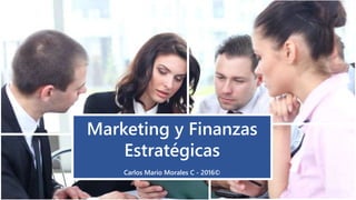 Marketing y Finanzas
Carlos Mario Morales C
©2016
Marketing y Finanzas
Estratégicas
Carlos Mario Morales C - 2016©
 
