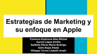 Estrategias de Marketing y
su enfoque en Apple
Cisneros Espinosa Alan Michel
García López Emilio
Saldaña Pérez Mario Rodrigo
Solís Rojas Paola
Villegas Torres Lizbeth Anahí
 