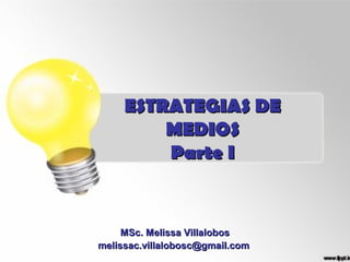 ESTRATEGIAS DE
         MEDIOS
         Parte I


     MSc. Melissa Villalobos
melissac.villalobosc@gmail.com
 