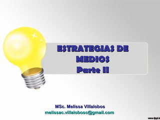 ESTRATEGIAS DE
         MEDIOS
         Parte II


     MSc. Melissa Villalobos
melissac.villalobosc@gmail.com
 