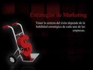 Estrategias de Marketing
Tener la certeza del éxito depende de la
habilidad estratégica de cada una de las
empresas.
 