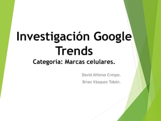 Investigación Google
Trends
Categoría: Marcas celulares.
David Alfonso Crespo.
Brian Vásquez Tobón.
 