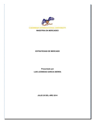 MAESTRIA EN MERCADEO
ESTRATEGIAS DE MERCADO
Presentado por
LUIS LEONIDAS GARCIA SIERRA
JULIO 20 DEL AÑO 2014
 