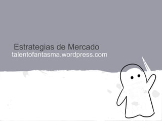 Estrategias de Mercado
talentofantasma.wordpress.com
 