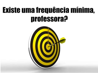 Existeumafrequênciamínima, professora?