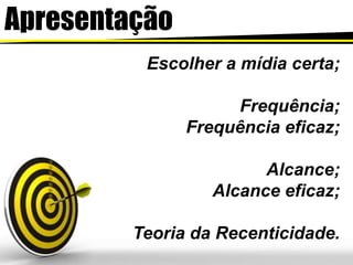 ApresentaçãoEscolher a mídiacerta;Frequência;Frequênciaeficaz;Alcance;Alcanceeficaz;TeoriadaRecenticidade.