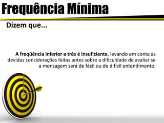 FrequênciaMínimaDizem que...A freqüência inferior a três é insuficiente, levando em conta as devidas considerações feitas antes sobre a dificuldade de avaliar se a mensagem será de fácil ou de difícil entendimento. 