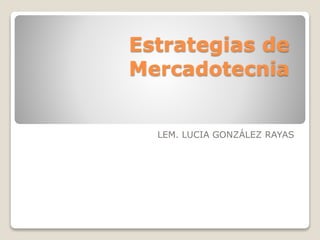 Estrategias de
Mercadotecnia
LEM. LUCIA GONZÁLEZ RAYAS
 