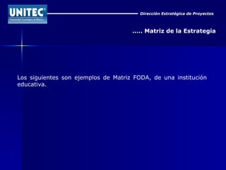 Dirección Estratégica de Proyectos ..... Matriz de la Estrategia Los siguientes son ejemplos de Matriz FODA, de una institución educativa. 