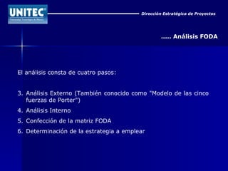 Dirección Estratégica de Proyectos ..... Análisis FODA El análisis consta de cuatro pasos: Análisis Externo (También conocido como "Modelo de las cinco fuerzas de Porter")  Análisis Interno  Confección de la matriz FODA  Determinación de la estrategia a emplear  