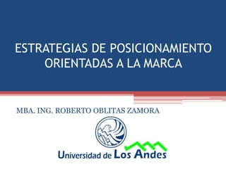 ESTRATEGIAS DE POSICIONAMIENTO
    ORIENTADAS A LA MARCA


MBA. ING. ROBERTO OBLITAS ZAMORA
 