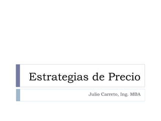 Estrategias de Precio
Julio Carreto, Ing. MBA
 