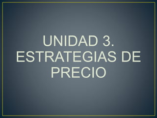 UNIDAD 3.
ESTRATEGIAS DE
PRECIO
 