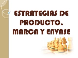 ESTRATEGIAS DE
  PRODUCTO,
MARCA Y ENVASE
 