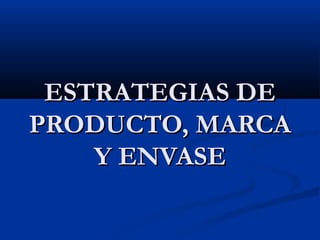 ESTRATEGIAS DE
PRODUCTO, MARCA
    Y ENVASE
 