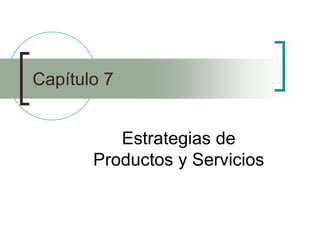 Capítulo 7


          Estrategias de
       Productos y Servicios
 