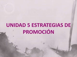 UNIDAD 5 ESTRATEGIAS DE
PROMOCIÓN
 