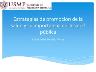 Estrategias de promoción de la
salud y su importancia en la salud
             pública
         Anibal Javier Bombilla Torres
 
