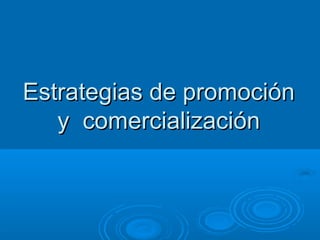 Estrategias de promociónEstrategias de promoción
y comercializacióny comercialización
 