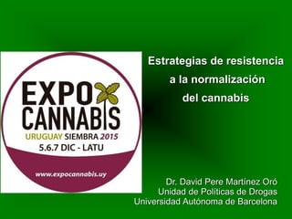 Dr. David Pere Martínez Oró
Unidad de Políticas de Drogas
Universidad Autónoma de Barcelona
Estrategias de resistencia
a la normalización
del cannabis
 