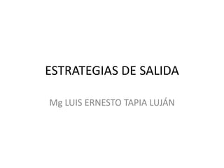 ESTRATEGIAS DE SALIDA Mg LUIS ERNESTO TAPIA LUJÁN 