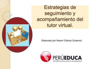 Estrategias de
seguimiento y
acompañamiento del
tutor virtual.
Elaborado por Noemí Chávez Gutierrez
 