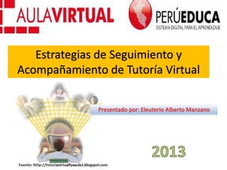 Estrategias de Seguimiento y
Acompañamiento de Tutoría Virtual
Presentado por: Eleuterio Alberto Manzano
 
