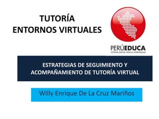 ESTRATEGIAS DE SEGUIMIENTO Y
ACOMPAÑAMIENTO DE TUTORÍA VIRTUAL
Willy Enrique De La Cruz Mariños
TUTORÍA
ENTORNOS VIRTUALES
 
