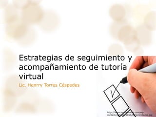Estrategias de seguimiento y
acompañamiento de tutoría
virtual
Lic. Henrry Torres Céspedes
http://www.larryadowns.com/wp-
content/uploads/2013/05/prioridades.jpg
 