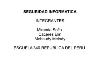 SEGURIDAD INFORMATICA
INTEGRANTES
Miranda Sofia
Caceres Elin
Mehaudy Melody
ESCUELA 340 REPUBLICA DEL PERU
 