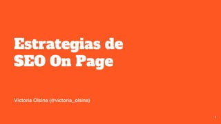 Estrategias de
SEO On Page
1
Victoria Olsina (@victoria_olsina)
 