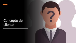 Concepto de
cliente
 