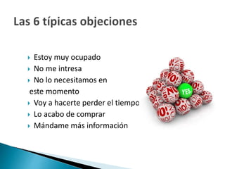  Estoy muy ocupado 
 No me intresa 
 No lo necesitamos en 
este momento 
 Voy a hacerte perder el tiempo 
 Lo acabo de comprar 
 Mándame más información 
 