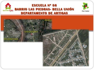 ESCUELA Nº 86ESCUELA Nº 86
BARRIO LAS PIEDRAS- BELLA UNIÓNBARRIO LAS PIEDRAS- BELLA UNIÓN
DEPARTAMENTO DE ARTIGASDEPARTAMENTO DE ARTIGAS
 