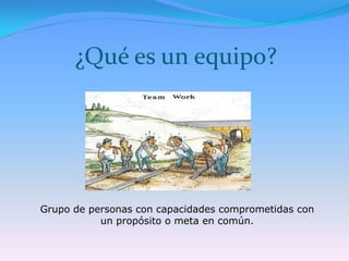 ¿Qué es un equipo?




Grupo de personas con capacidades comprometidas con
           un propósito o meta en común.
 