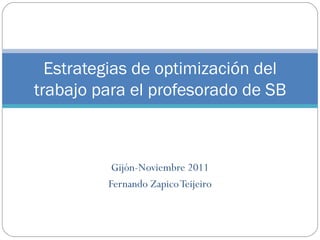 Gijón-Noviembre 2011 Fernando Zapico Teijeiro Estrategias de optimización del trabajo para el profesorado de SB 