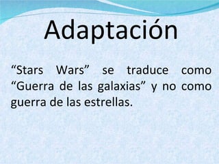 Adaptación “ Stars Wars” se traduce como “Guerra de las galaxias” y no como guerra de las estrellas. 
